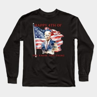 Happy 4th Of You Know The Thing Funny Joe Biden Long Sleeve T-Shirt